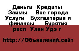 Деньги. Кредиты. Займы. - Все города Услуги » Бухгалтерия и финансы   . Бурятия респ.,Улан-Удэ г.